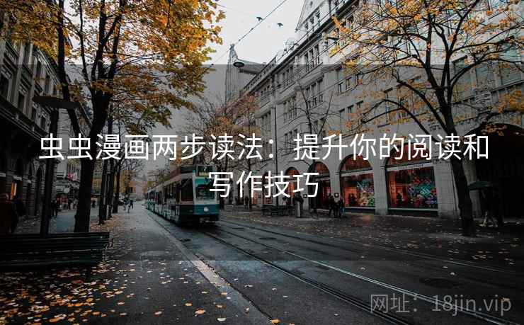 虫虫漫画两步读法:提升你的阅读和写作技巧 虫虫漫画两步读法:提升你的阅读和写作技巧