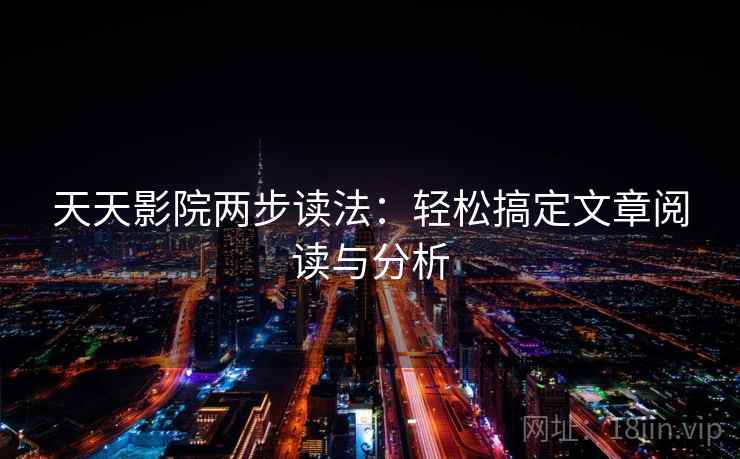 天天影院两步读法:轻松搞定文章阅读与分析 天天影院两步读法:轻松搞定文章阅读与分析