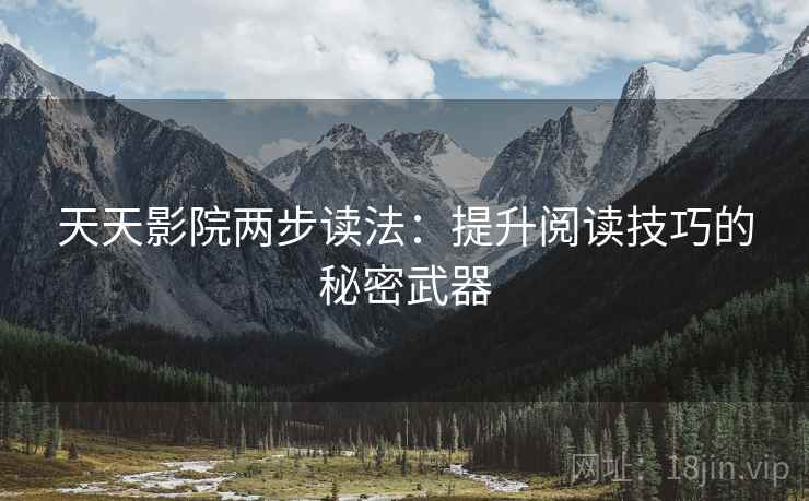 天天影院两步读法:提升阅读技巧的秘密武器 天天影院两步读法:提升阅读技巧的秘密武器