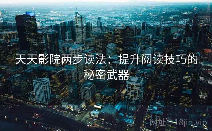 天天影院两步读法:提升阅读技巧的秘密武器 天天影院两步读法:提升阅读技巧的秘密武器