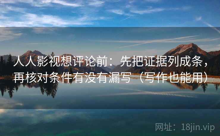 人人影视想评论前:先把证据列成条,再核对条件有没有漏写(写作也能用) 人人影视想评论前:先把证据列成条,再核对条件有没有漏写(写作也能用)