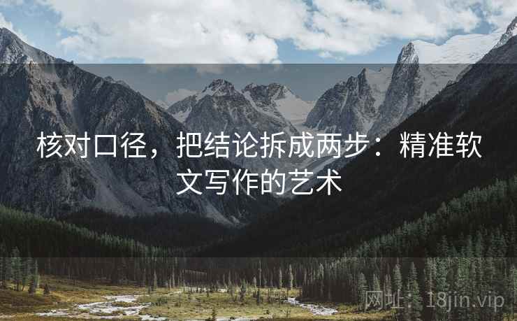 核对口径,把结论拆成两步:精准软文写作的艺术 核对口径,把结论拆成两步:精准软文写作的艺术