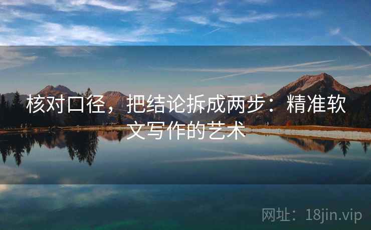 核对口径,把结论拆成两步:精准软文写作的艺术 核对口径,把结论拆成两步:精准软文写作的艺术