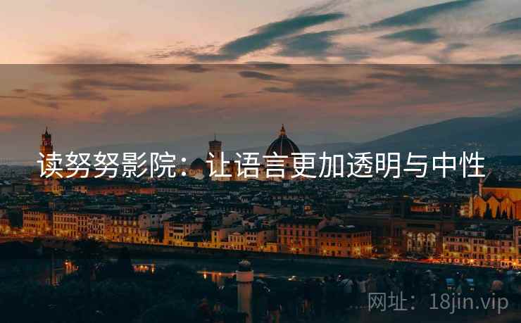 读努努影院:让语言更加透明与中性 读努努影院:让语言更加透明与中性