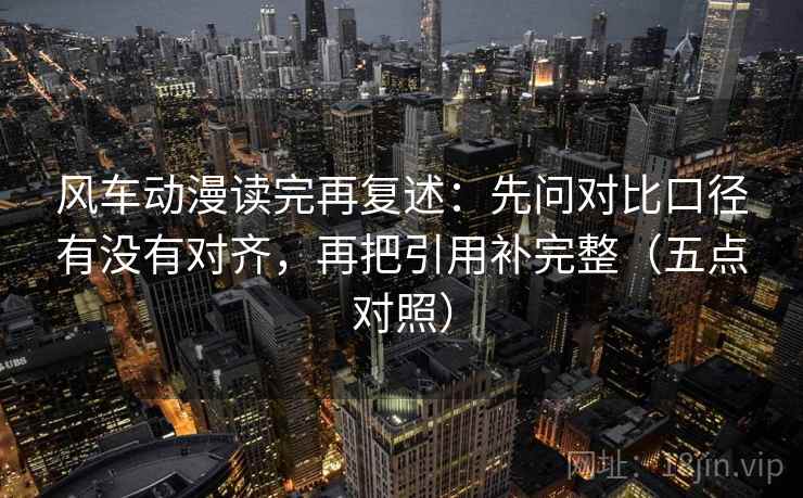 风车动漫读完再复述:先问对比口径有没有对齐,再把引用补完整(五点对照) 风车动漫读完再复述:先问对比口径有没有对齐,再把引用补完整(五点对照)