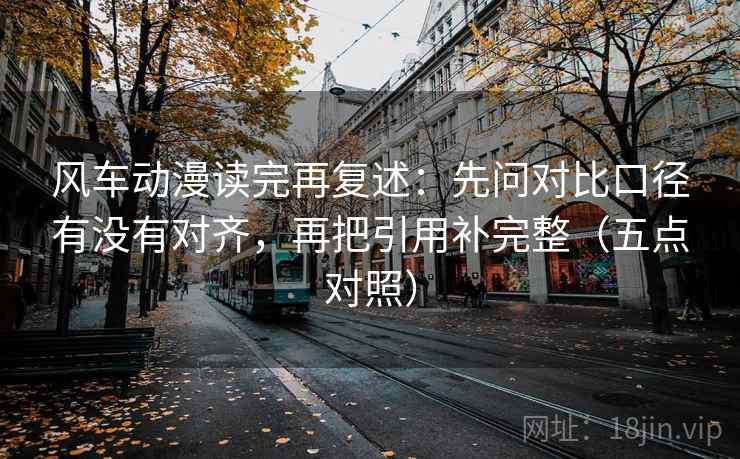 风车动漫读完再复述:先问对比口径有没有对齐,再把引用补完整(五点对照) 风车动漫读完再复述:先问对比口径有没有对齐,再把引用补完整(五点对照)