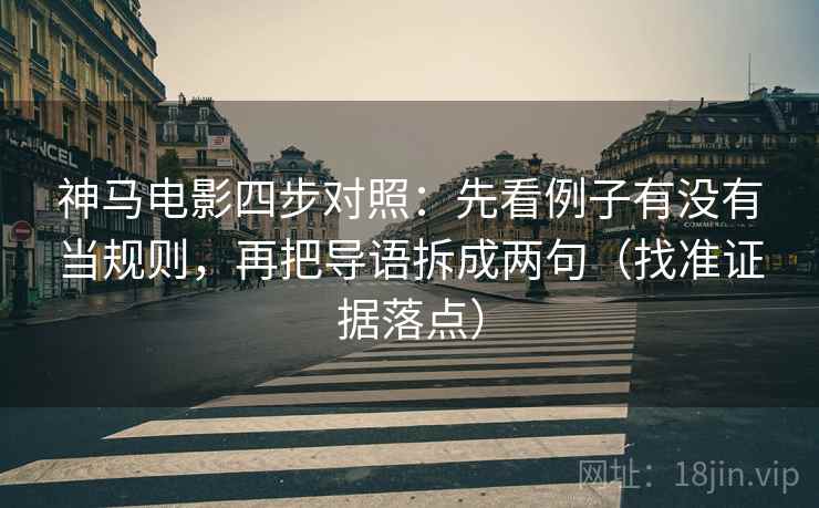 神马电影四步对照:先看例子有没有当规则,再把导语拆成两句(找准证据落点) 神马电影四步对照:先看例子有没有当规则,再把导语拆成两句(找准证据落点)
