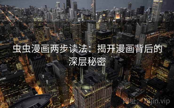 虫虫漫画两步读法:揭开漫画背后的深层秘密 虫虫漫画两步读法:揭开漫画背后的深层秘密