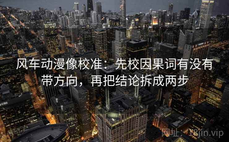 风车动漫像校准:先校因果词有没有带方向,再把结论拆成两步 风车动漫像校准:先校因果词有没有带方向,再把结论拆成两步