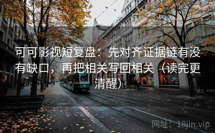 可可影视短复盘:先对齐证据链有没有缺口,再把相关写回相关(读完更清醒) 可可影视短复盘:先对齐证据链有没有缺口,再把相关写回相关(读完更清醒)