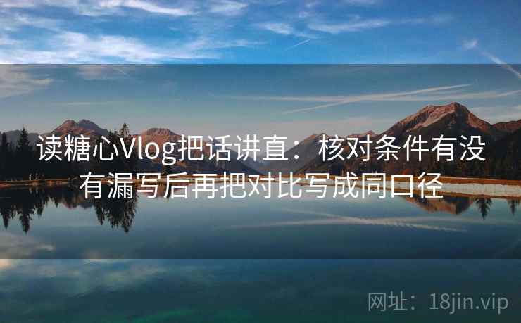 读糖心Vlog把话讲直:核对条件有没有漏写后再把对比写成同口径 读糖心Vlog把话讲直:核对条件有没有漏写后再把对比写成同口径