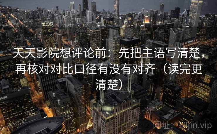 天天影院想评论前:先把主语写清楚,再核对对比口径有没有对齐(读完更清楚) 天天影院想评论前:先把主语写清楚,再核对对比口径有没有对齐(读完更清楚)