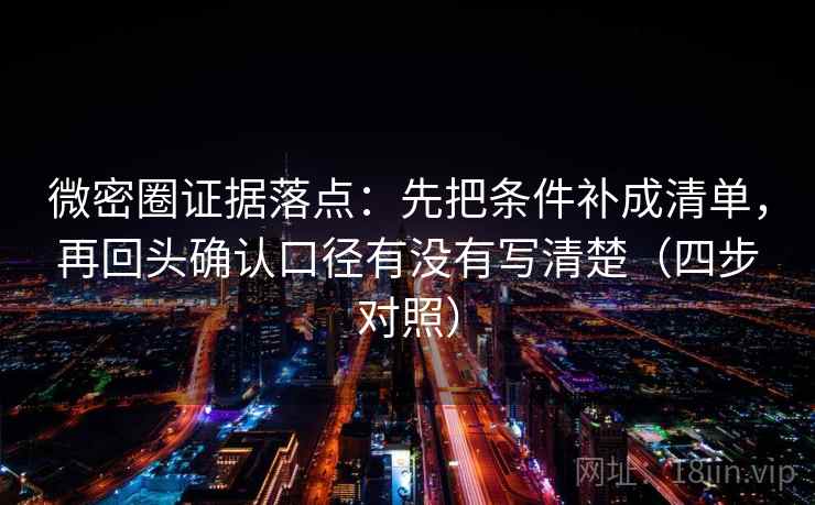 微密圈证据落点:先把条件补成清单,再回头确认口径有没有写清楚(四步对照) 微密圈证据落点:先把条件补成清单,再回头确认口径有没有写清楚(四步对照)