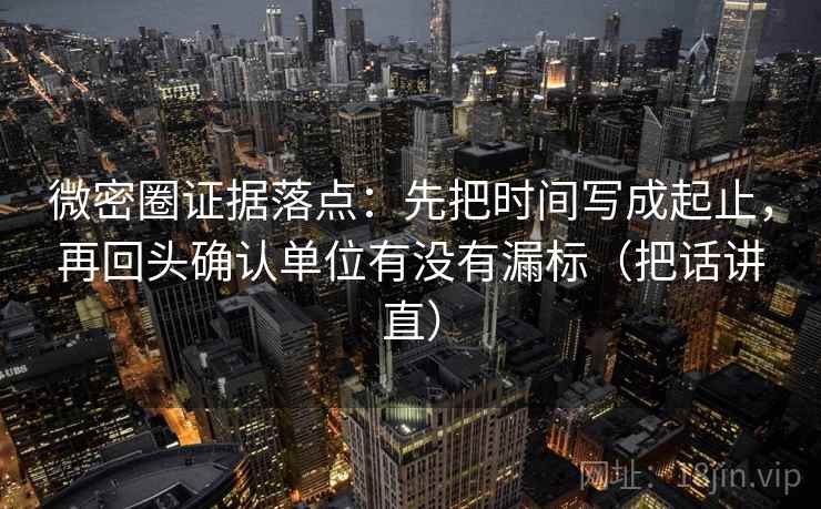 微密圈证据落点:先把时间写成起止,再回头确认单位有没有漏标(把话讲直) 微密圈证据落点:先把时间写成起止,再回头确认单位有没有漏标(把话讲直)