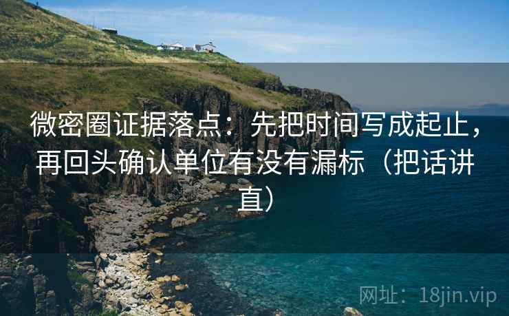 微密圈证据落点:先把时间写成起止,再回头确认单位有没有漏标(把话讲直) 微密圈证据落点:先把时间写成起止,再回头确认单位有没有漏标(把话讲直)