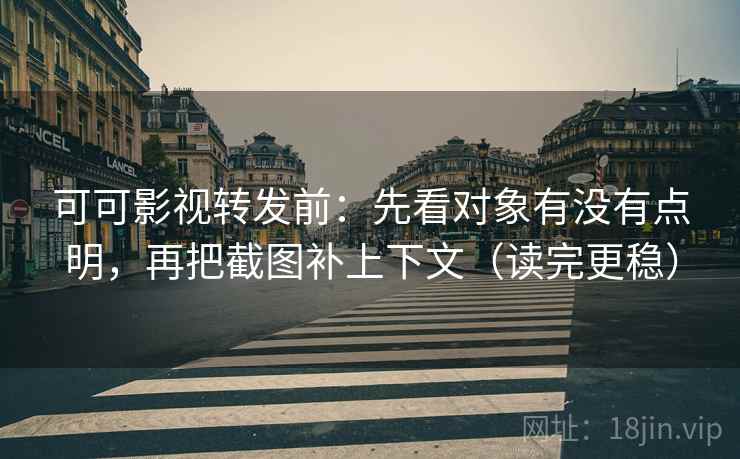 可可影视转发前：先看对象有没有点明，再把截图补上下文（读完更稳）