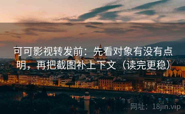 可可影视转发前：先看对象有没有点明，再把截图补上下文（读完更稳）