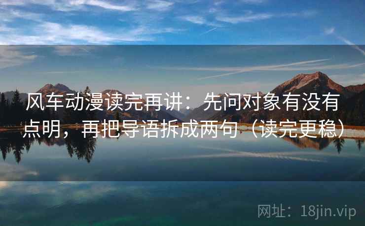 风车动漫读完再讲：先问对象有没有点明，再把导语拆成两句（读完更稳）