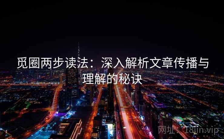 觅圈两步读法:深入解析文章传播与理解的秘诀 觅圈两步读法:深入解析文章传播与理解的秘诀