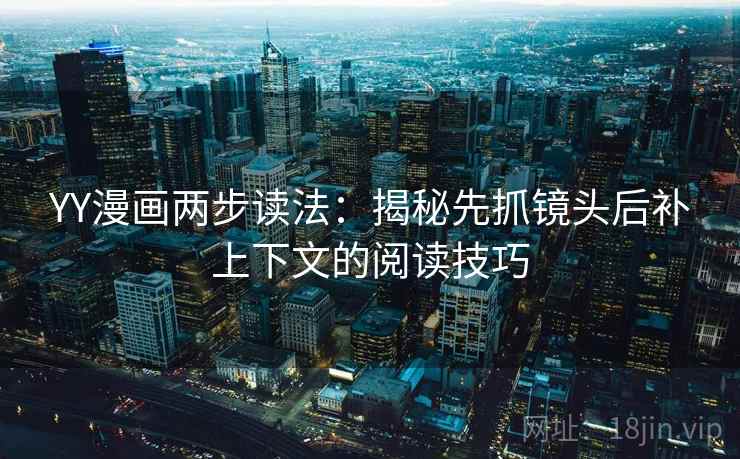 YY漫画两步读法:揭秘先抓镜头后补上下文的阅读技巧 YY漫画两步读法:揭秘先抓镜头后补上下文的阅读技巧
